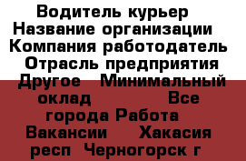 Водитель-курьер › Название организации ­ Компания-работодатель › Отрасль предприятия ­ Другое › Минимальный оклад ­ 30 000 - Все города Работа » Вакансии   . Хакасия респ.,Черногорск г.